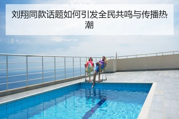 刘翔同款话题如何引发全民共鸣与传播热潮