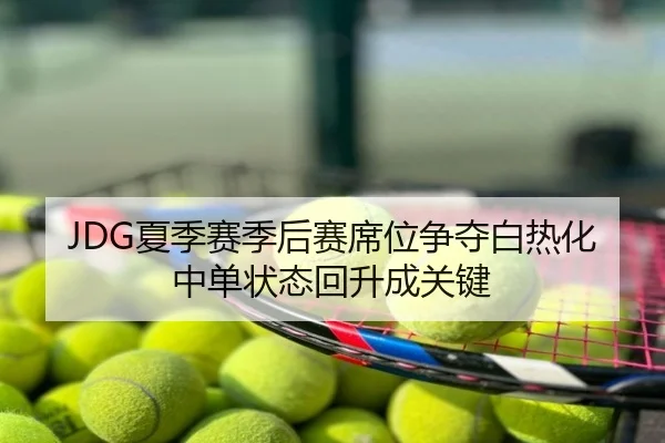 JDG夏季赛季后赛席位争夺白热化中单状态回升成关键