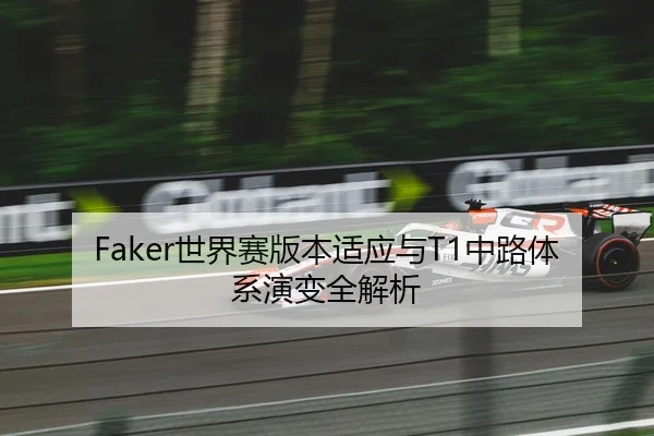 Faker世界赛版本适应与T1中路体系演变全解析