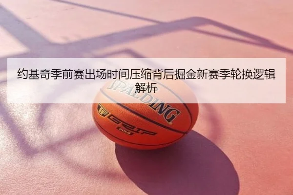 约基奇季前赛出场时间压缩背后掘金新赛季轮换逻辑解析